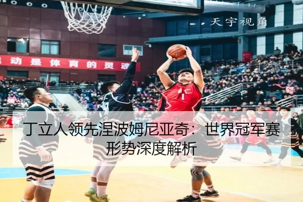 ding-li-ren-ling-xian-nie-bo-mu-ni-ya-qi-shi-jie-guan-jun-sai-xing-shi-shen-du-jie-xi-2-931.jpg