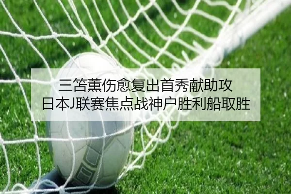 三笘薫伤愈复出首秀献助攻 日本J联赛焦点战神户胜利船取胜