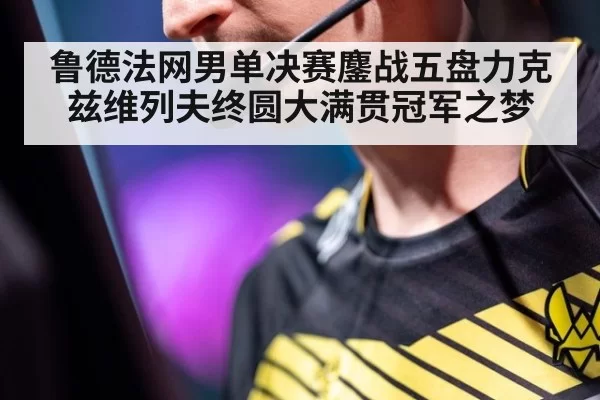 鲁德法网男单决赛鏖战五盘力克兹维列夫终圆大满贯冠军之梦