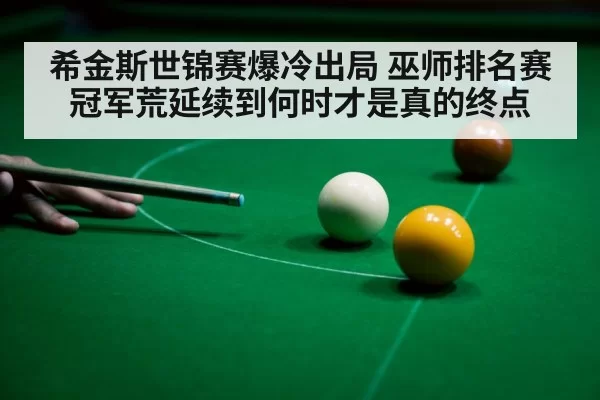 希金斯世锦赛爆冷出局 巫师排名赛冠军荒延续到何时才是真的终点