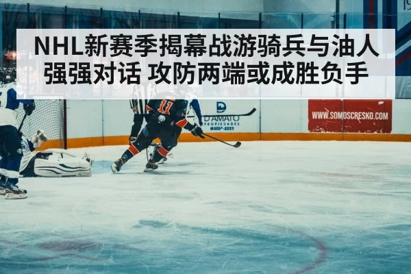 NHL新赛季揭幕战游骑兵与油人强强对话 攻防两端或成胜负手