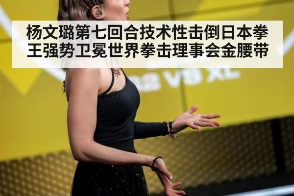 杨文璐第七回合技术性击倒日本拳王强势卫冕世界拳击理事会金腰带