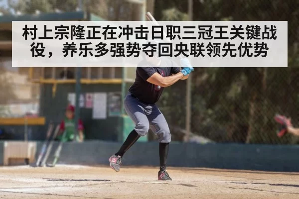 村上宗隆正在冲击日职三冠王关键战役，养乐多强势夺回央联领先优势