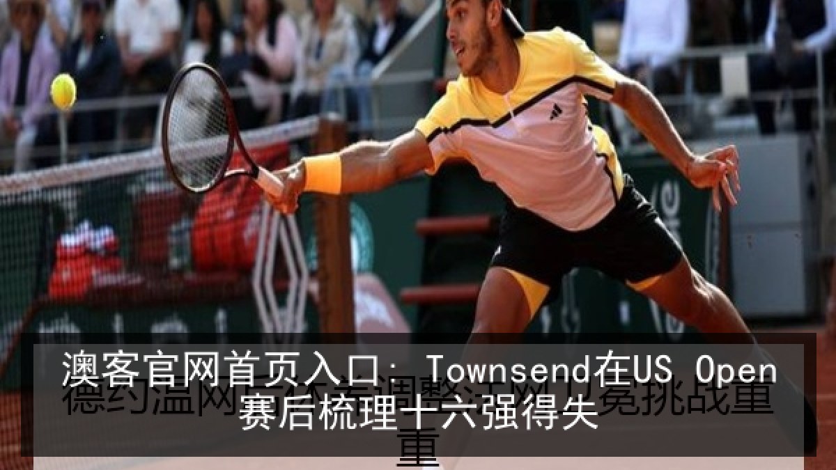 澳客官网首页入口: Townsend在US Open赛后梳理十六强得失