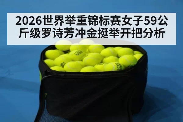 2026世界举重锦标赛女子59公斤级罗诗芳冲金挺举开把分析