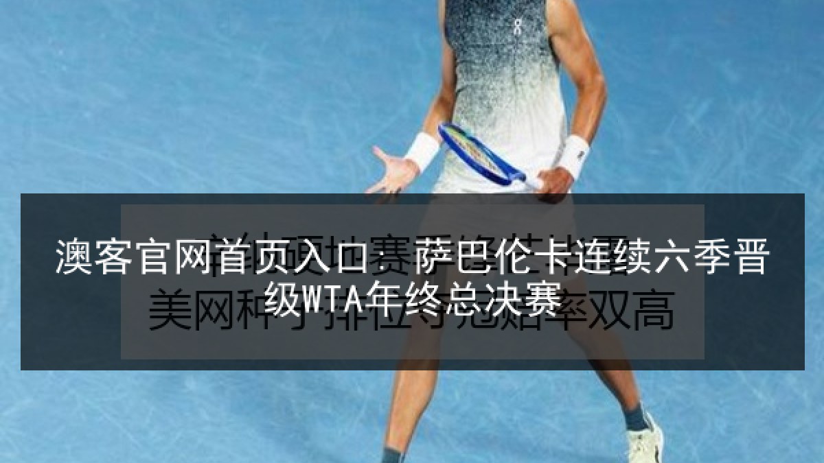 澳客官网首页入口: 萨巴伦卡连续六季晋级WTA年终总决赛 澳客官网首页入口: 萨巴伦卡连续六季晋级WTA年终总决赛